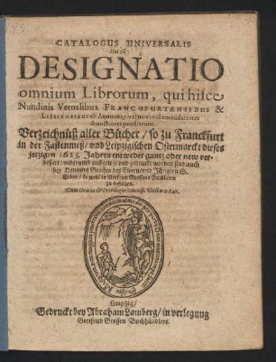 Catalogus Universalis Hoc est: Designatio omnium Librorum, qui hisce Nundinis Vernalibus Francofurtensibus & Lipsiensibus ab Anno 1623. vol novi vel emendatiores & auctiores prodierunt