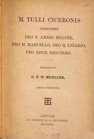M. Tulli Ciceronis orationes pro T. Annio Milone, pro M. Marcello, pro Q. Ligario, pro rege Deiotaro : Recognovit C. F. W. Mueller