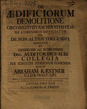 De Aedificiorum Demolitione Ob Constitutam Servitutem: Ne Luminibus Officiatur Vel De Non Altius Tollendo, Disserit, Et ... Collegia per Semestre Hybernum Habenda Indicit Abraham Kaestner ...
