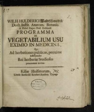 Wilh. Hulderici Waldtschmiedts, Doct. Instit. Anatom. Botanic. & Philos. Exper. Prof. Ordinarii Programma De Vegetabilium Usu Eximio In Medicina, Quo Ad herbationes publicas, proxime instituendas Rei herbariæ Studiosos peramanter invitat