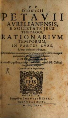 R.P. Dionysii Petavii Aurelianensis, E Societate Jesu Theologi, Rationarium Temporum : In Partes Duas, Libros tredecim tributum ; In quo aetatum omnium sacra profanaque historia Chronologicis probationibus munita summatim traditur, 1