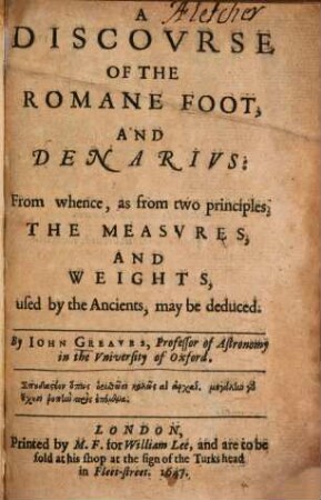 A discourse of the Romane foot, and denarius : From whence, as from two principles, the measures, and weights, used by the ancients, may be deduced