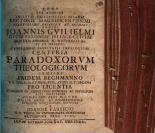 Svb Avspiciis Inclytae Vniversitatis Salanae Rectoris Magnificentissimi ... Domini Joannis Gvilielmi Dvcis Saxoniae ... Et Ex Decreto Venerandae Facvltatis Theologicae Centvria Paradoxorvm Theologicorvm