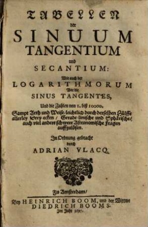 Tabellen der Sinuum, Tangentium und Secantium, Wie auch der Logarithmorum Vor die Sinus Tangentes, Und die Zahlen von 1. biß 10000.