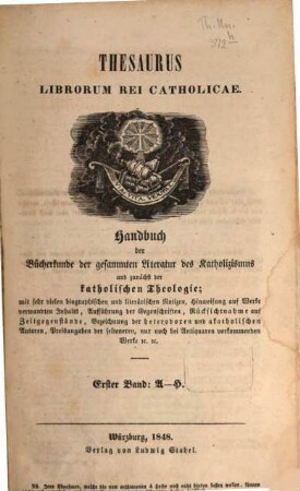 Thesaurus librorum rei catholicae : Handbuch der Bücherkunde der gesammten Literatur des Katholicismus und zunächst der katholischen Theologie ; mit sehr vielen biographischen und literärischen Notizen ..., 1. A - H