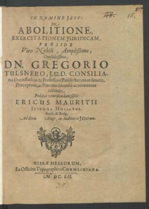 De Abolitione. Exercitationem Iuridicam, Praeside ... Dn. Gregorio Tulsnero ... Publicè ventilandam sistit Ericus Mauritii ... Auth. & Resp. Ad diem Maii, in Auditorio ICtorum