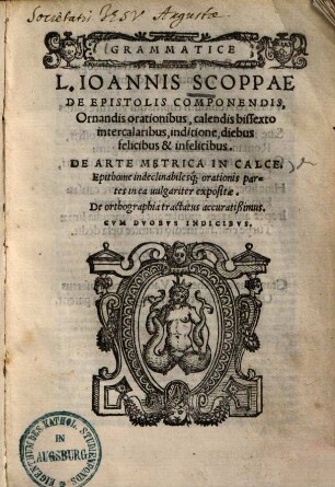 Grammatice L. Ioannis Scoppae de epistolis componendis, ornandis orationibus, calendis bissexto intercalaribus, inditione, diebus felicibus & infelicibus