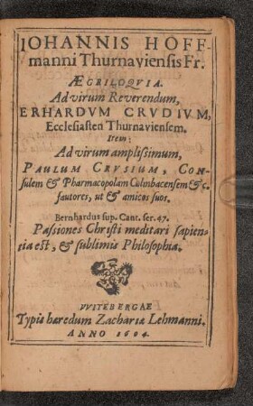 Iohannis Hoffmanni Thurnauiensis Fr. Aegriloquia. Ad virum reverendum, Erhardum Crudium, Ecclesiasten Thurnauiensem. Item Ad virum amplissimum, Paulum Crusium, Consulem & Pharmacopolam Culmbacensem &c. fautores, Ut & amicos suos.