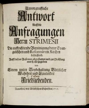 Unvorgreiffliche Antwort Auff die Anfragungen Herrn Strimesii Die auffrichtende Vereinigung derer Evangelischen und Reformirten Kirchen betreffend
