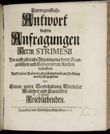 Unvorgreiffliche Antwort Auff die Anfragungen Herrn Strimesii Die auffrichtende Vereinigung derer Evangelischen und Reformirten Kirchen betreffend