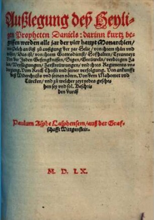 Außlegung deß Heyligen Propheten Daniels : darinn kurtz begriffen werden alle jar der vier haupt Monarchien ..., 1