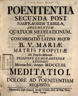 Poenitentia Secunda Post Naufragium Tabula, Argumentum Quatuor Meditationum : Quas Congregatio Latina Major B.V. Mariæ Matris Propitiæ Ab Angelo salutatæ Tempore Quadragesimae Exhibuit Monachii, Anno MDCCLIII., Meditatio I.. De Dolore Ad Poenitentiam Requisito