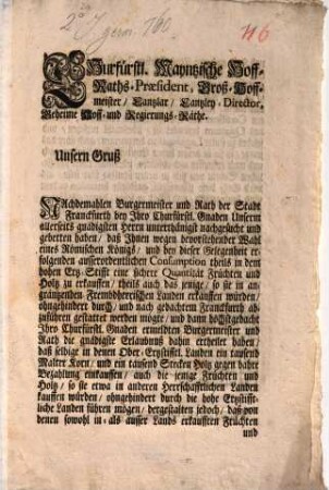 Churfürstl. Mayntzische Hoff-Raths-Praesident, Groß-Hoffmeister, Cantzlar, Cantzley-Director, Geheime Hoff- und Regierungs-Räthe. Unsern Gruß Nachdemahlen Burgermeister und Rath der Stadt Franckfurth bey Ihro Churfürstl. Gnaden ... nachgesucht und gebetten haben, daß Ihnen wegen bevorstehender Wahl eines Römischen Königs, und bey dieser Gelegenheit erfolgenden ausserordentlichen Consumption ... eine sichere Quantität Früchten und Holtz zu erkauffen ... : [Mayntz den 23. Novembris 1740.]