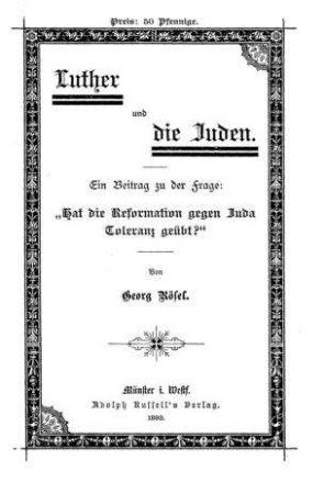 Luther und die Juden : ein Beitrag zu der Frage: "Hat die Reformation gegen Juda Toleranz geübt?" / von Georg Rösel