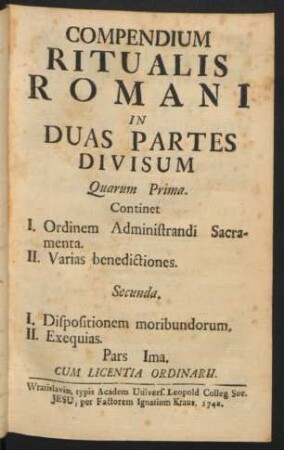 Compendium Ritualis Romani In Duas Partes Divisum : Quarum Prima. Continet I. Ordinem Administrandi Sacramenta. II. Varias benedictiones. Secunda. I. Dispositionem moribundorum. II. Exequias. Pars Ima