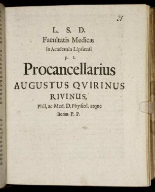 L. S. D. Facultatis Medicae in Academia Lipsiensi p.t. Procancellarius Augustus Quirinus Rivinus, Phil. ac Med. D. Physiol. atque Botan. P.P. : [P.P. Lipsiae d. 30. Mart. 1699.]