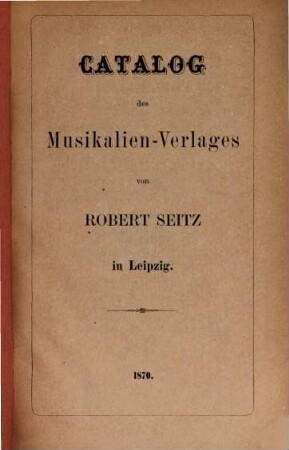 Catalog des Musikalien-Verlages von Robert Seitz in Leipzig. [1]