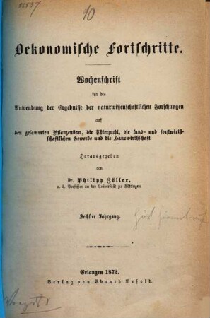 Oekonomische Fortschritte : Wochenschr. für d. Anwendung d. Ergebnisse d. naturwiss. Forschungen auf d. ges. Pflanzenbau, d. Thierzucht, d. land- u. forstwirthschaftl. Gewerbe u. d. Hauswirthschaft. 6. 1872