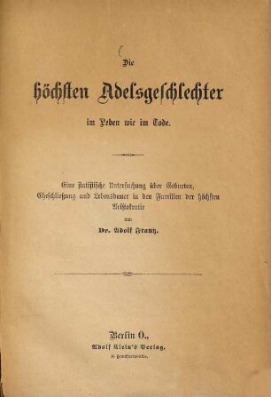 Die höchsten Adelsgeschlechter im Leben wie im Tode : Eine statistische Untersuchung über Geburten, Eheschließung und Lebensdauer in den Familien der höchsten Aristokratie von Dr. Adolf Frantz