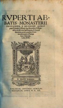 Rvperti Abbatis Moansterii Tvitiensis ... Commentariorum, In Euangelium Iohannis Libri. XIIII.