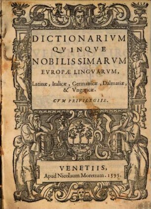 Dictionarium quinque nobilissimarum Europae linguarum : Latintae, Italicae, Germanicae, Dalmatiae & Ungaricae ; cum privilegiis