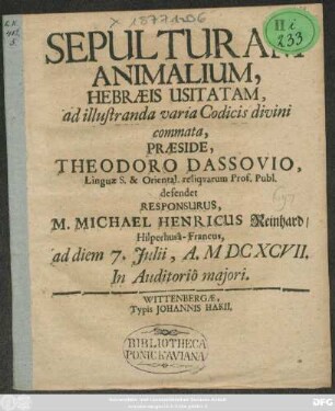 Sepulturam Animalium, Hebraeis Usitatam, ad illustranda varia Codicis divini commata, Praeside, Theodoro Dassovio, Linguae S. & Oriental. reliquarum Prof. Publ. defendet Responsurus, M. Michael Henricus Reinhard/ Hilperhusa-Francus, ad diem 7. Iulii, A. MDCXCVII. In Auditorio maiori