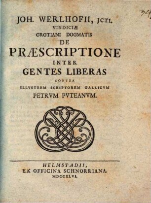 Joh. Werlhofii, ICti. Vindiciae Grotiani Dogmatis De Praescriptione Inter Gentes Liberas Contra Illvstrem Scriptorem Gallicvm Petrvm Pvteanvm
