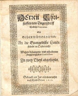 Herren Christoffen von Ungerßdorff Christliche Gratulation oder Glückwünschung An die Euangelische Landtständt in Oesterreich, Wegen behaupter und erhaltener Augspurgischer Confession : In zwey Theyl abgetheylet