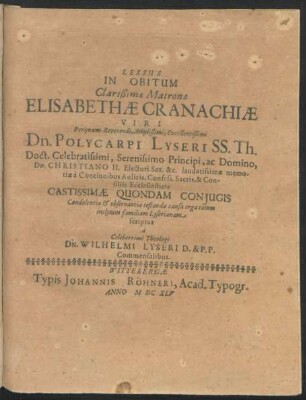 Lessus In Obitum Clarißimae Matronae Elisabethae Cranachiae Viri ... Polycarpi Lyseri SS. Th. Doct. ... Quondam Coniugis : Condolentiae & observantiae testandae causa erga totam inclytam familiam Lyserianam scriptus a Celeberrimi Theologi Dn. Wilhelmi Lyseri D. & P.P. Commensalibus