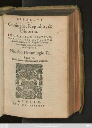 LIBELLVS || DE || Coniugio, Repudio, & || Diuortio.|| IN || GRATIAM FRATRVM,|| QVI IVDICES CAVSARVM || matrimonialium in Regnis Dania & || Noruegia constituti sunt.|| conscriptus à || Nicolao Hemmingio D.|| ... ||