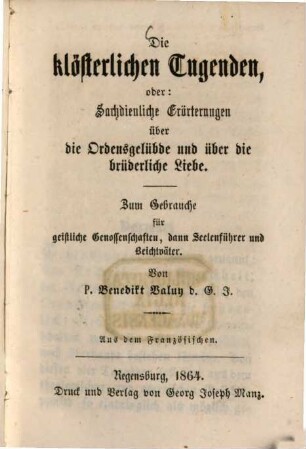 Die klösterlichen Tugenden, oder: Sachdienliche Erörterungen über die Ordensgelübde und über die brüderliche Liebe : zum Gebrauche für geistliche Genossenschaften, dann Seelenführer und Beichtväter
