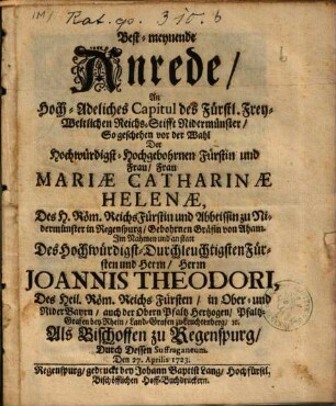 Best-meynende Anrede, An Hoch-Adeliches Capitul des ... Reichs-Stifft Nidermünster, So geschenen vor der Wahl Der ... Frau Mariae Catharinae Helenae, Des H. Röm. Reichs Fürstin und Abbtissin zu Nidermünster in Regenspurg ...