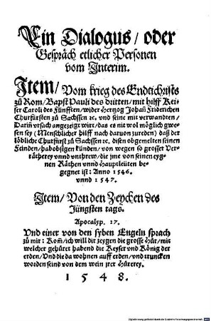 Ein Dialogus, oder Gespräch etlicher Personen vom Interim : Jtem, Vom krieg des Endtichrists zu Rom, Bapst Pauli des dritten, mit hilff Keiser Caroli des Fünfften, wider Hertzog Johan[n] Friderichen Churfürsten zu Sachssen ... Jtem, Von den Zeychen des Jüngsten tags