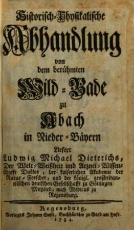 Historisch-Physikalische Abhandlung von dem berühmten Wild-Bade zu Abach in Nieder-Bäyern