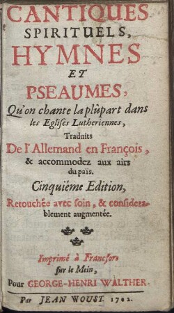 Cantiques Spirituels, Hymnes Et Pseaumes [Musikdruck] : Qu´on chante la plûpart dans les Eglises Lutheriennes, Traduits De l´Allemand en François, & accommodez aux airs du païs. Retouchée avec soin, & considerablement augmentée.