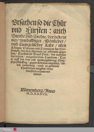 Vrsachen so die Chuor und Fürsten: auch Stende und Stedte, der bekentnis, warhafftiger, Goettlicher, und Euangelischer Lahr, allen Koenigen, Hoheiten, und Potentaten, der Christenheit, durch jr schreiben, zu erkennen gegeben, Daruemb sie Bapst Pauli, des namens des dritten, ausgeschrieben Concilium, Das er auff den drey und zwentzigsten tag Maij, schirstkuenfftig, gegen Mantua angesatzt, billich vordechtig, auch zu gemeiner Christlichen einigkeit, nicht dienstlich achten und halten