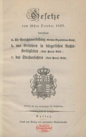 Gesetze vom 28sten October 1863, betreffend a. die Gerichtsverfassung (Gerichts-Organisations-Gesetz), b. das Verfahren in bürgerlichen Rechtsstreitigkeiten (Civil-Proceß-Gesetz), c. das Strafverfahren (Straf-Proceß-Gesetz) : gedruckt mit dem Originalsatze des Gesetzblattes