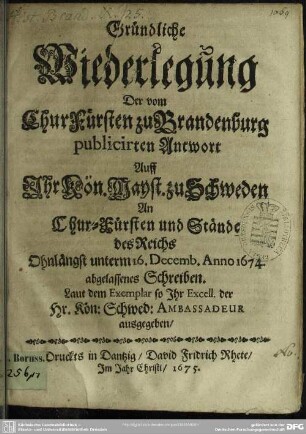 Widerlegung der vom Churfürsten zu Brandenburg publicirten Antwort auf I. K. Majest. zu Schweden an Churfürsten und Stände des Reichs unterm 16. Decemb. 1674 abgelassenes Schreiben