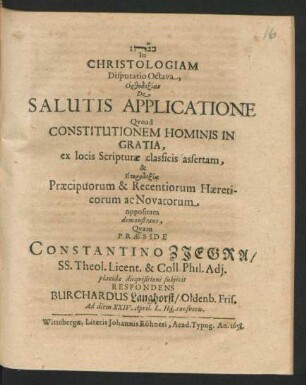In Christologiam Disputatio Octava, Orthodoxian De Salutis Applicatione Quoad Constitutionem Hominis in Gratia, ex locis Scripturae classicis assertam, & Eterdoxia Praecipuorum & Recentiorum Haereticorum ac Novatorum oppositam demonstrans