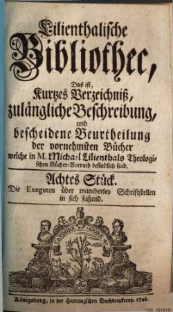 Biblisch-exegetische Bibliothec : das ist, richtiges Verzeichniß, zulängliche Beschreibung, und bescheidene Beurtheilung der dahin gehörigen vornehmsten Schriften welche in M. Michael Lilienthals ... Bücher-Vorrath befindlich sind. 1748, 8