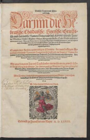 Biblisch Namen vnd Chro=||nick Buch:|| Darjnn die He=||braische/ Chaldaische/ Syrische/ Griechi=||sche vnd Lateinische/ Namen/ Gottes vnd deß HERRN Christi/ Jtem/|| der Menschen/ Völcker/ Abgötter/ Götzen/ Königreich/ Länder/ Stätt/ Wasser/ vnd vieler || andern örter/ eigene Wort vnd Reden/ so in der Heyligen Göttlichen Schrifft fürkommen/ vnd biß daher in || vnser Teutschen Sprache nie dermassen erkläret/ Jetzt aber zu erst alle vertolmetschet/|| vnd mit gründtlicher verstendiger Außlegung gantz || eigentlich gedeutet.|| Sampt einer kurtzen notwendigen Chronica/ der namhafftigen für=||trefflichen Geschicht/ Thaten vnd Exempel/ welche sonst beyde im Alten vnd Neuwen Te=||stament ... beschrieben ... werden. Auch || gewisser klarer Verzeichnuß/ auß allerley Cosmographien vnd Weltbüchern/ von der Gelegenheit/ Ankunfft vnd || Abgang aller Länder/ Stätt/ Flecken/ Dörffer ... || die hin vnd wider in der gantzen Bibel angezo=||gen vnd benamset sind.|| Mit angehengtem Zeit vnd Tagkalender/ im welchem ein gewisse siche=||re Beschreibung/ nicht allein der Jar/ sondern auch der Mond vnd Tage/ von anfang der || Welt/ biß auff die Himmelfahrt deß HERREN Jesu ... || abgerechnet/ vnd Tafels || weise für augen gestellet.|| ... Durch || M. Johan Heyden/ Eifflender von Dhaun.||