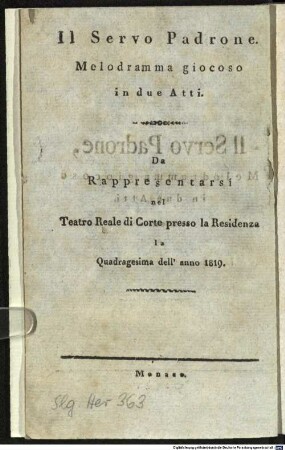 Il Servo Padrone : Melodramma giocoso in due Atti. Da Rappresentarsi nel Teatro Reale di Corte presso la Residenza la Quadragesima dell'anno 1819 = Der Diener als Herr : eine komische Oper in zwey Akten. Zur Aufführung in dem Königl. Hoftheater an der Residenz in der Fastenzeit des Jahres 1819