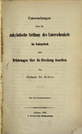 Untersuchungen über die ankylotische Stellung des Unterschenkels im Kniegelenk u. Erfahrungen über die Streckung desselben : mit zwei Steindrucktafeln