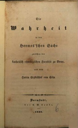 Die Wahrheit in der Hermes'schen Sache zwischen der katholisch-theologischen Facultät zu Bonn und dem Herrn Erzbischof von Cöln