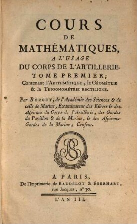 Cours de mathématiques, à l'usage du Corps de L'Artillerie, 1. Contenant l'arithmétique, la géométrie & la trigonométrie rectiligne