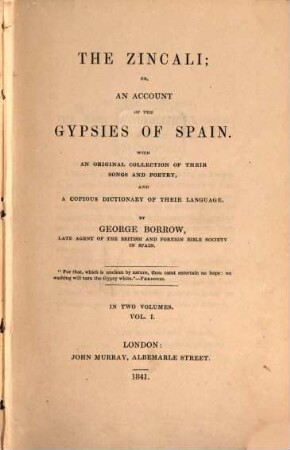 The Zincali; or an account of the gypsies of Spain : with an original collection of their songs and poetry, and a copious Dictionary of their Language : in two volumes. Vol. 1