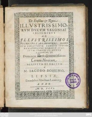 De Ensibus et Ruta || ILLVSTRISSIMO=||RVM DVCVM SAXONIAE || INSIGNIBVS || AD || ... DOMI-||NVM CHRISTIANVM: DOMINVM IOHAN-||NEM GEORGIVM: DOMINVM AVGV-||STVM: FRATRES ET DVCES || SAXONIAE, etc.|| ... Carmen Heroicum || SCRIPTVM ET EDITVM || à || M. IACOBO BOHEMO.||