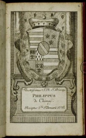 Illustrissimus S. R. I. Princeps Philippus de Chimaij. Receptus 2da Februarii 1776