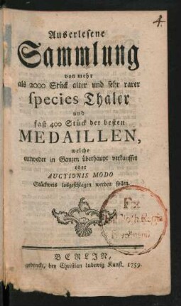 Auserlesene Sammlung von mehr als 2000 Stück alter und sehr rarer species Thaler und fast 400 Stück der besten Medaillen, welche entweder in Ganzen überhaupt verkauffet oder Auctionis Modo Stückweis losgeschlagen werden sollen