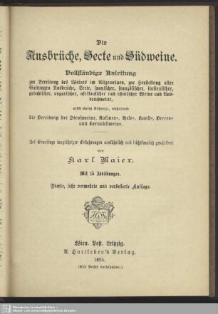 Die Ausbrüche, Secte und Südweine : vollständige Anleitung zur Bereitung des Weines im Allgemeinen, zur Herstellung aller Gattungen Ausbrüche, Secte, spanischer, französischer, italienischer, griechischer, ungarischer, afrikanischer und asiatischer Weine und Ausbruchweine; nebst einem Anhang, enthaltend die Bereitung der Strohweine, Rosinen-, Hefe-, Kunst-, Beeren- und Kernobstweine